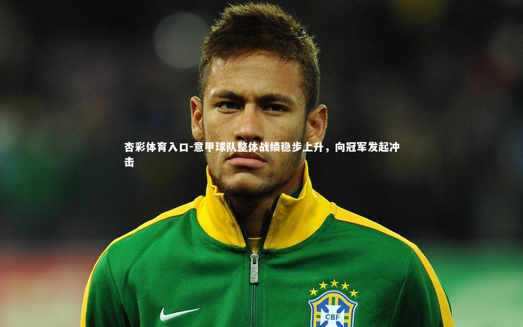 杏彩体育入口-意甲球队整体战绩稳步上升，向冠军发起冲击
