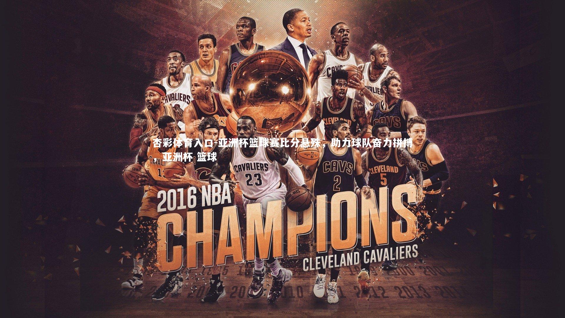 杏彩体育入口-亚洲杯篮球赛比分悬殊，助力球队奋力拼搏，亚洲杯 篮球