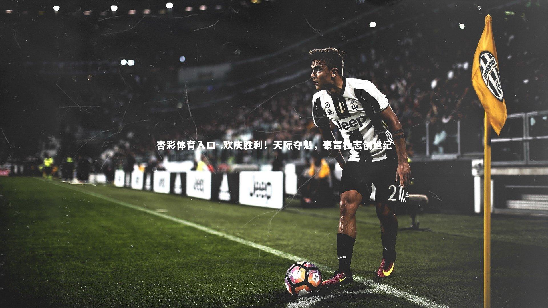 杏彩体育入口-.欢庆胜利！天际夺魁，豪言壮志创世纪