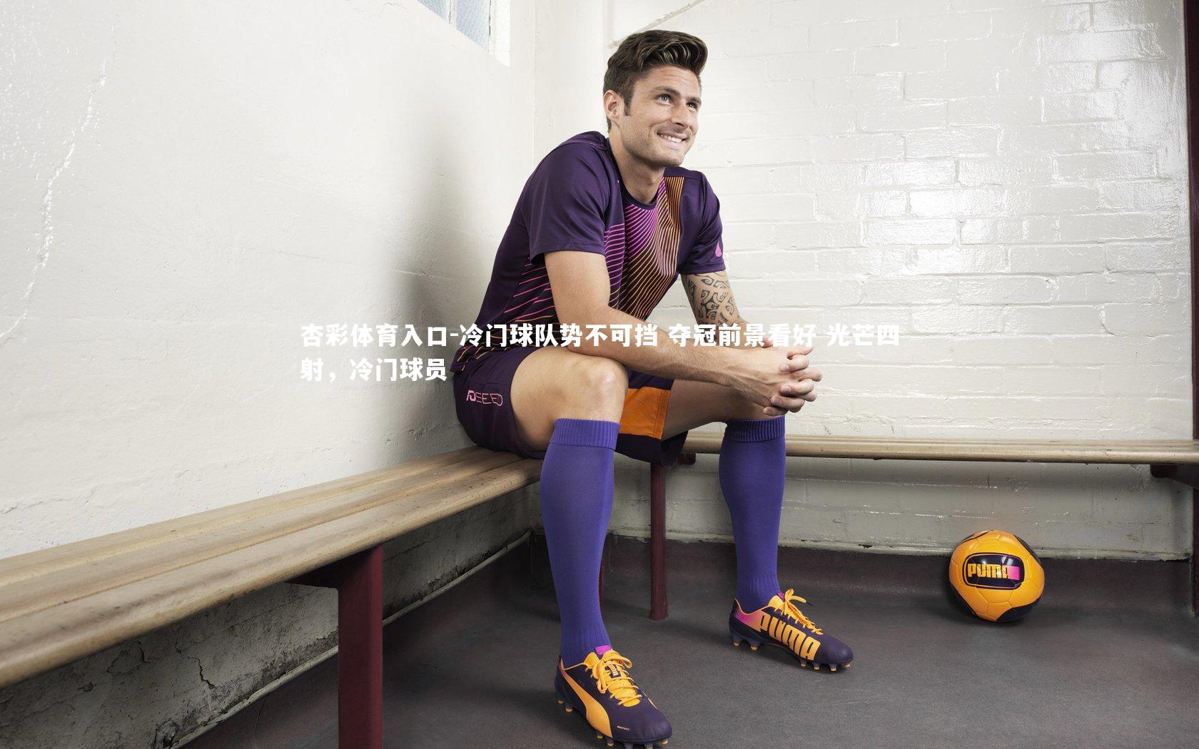 杏彩体育入口-冷门球队势不可挡 夺冠前景看好 光芒四射，冷门球员