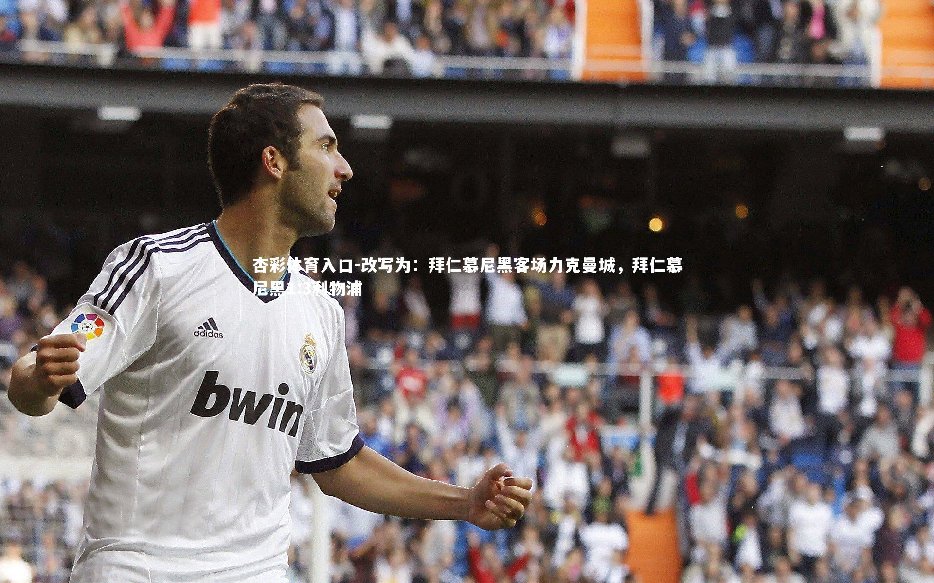 杏彩体育入口-改写为：拜仁慕尼黑客场力克曼城，拜仁慕尼黑1:3利物浦