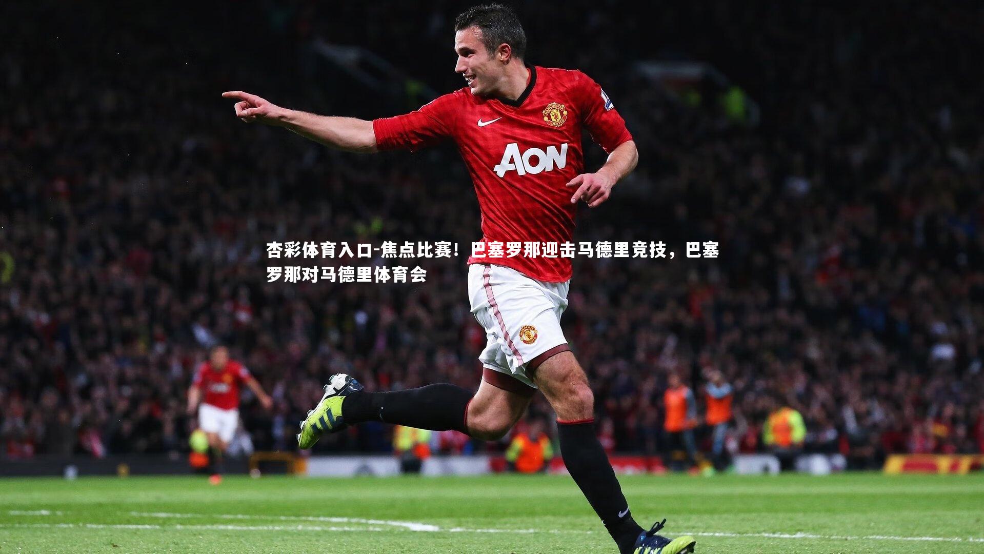 杏彩体育入口-焦点比赛！巴塞罗那迎击马德里竞技，巴塞罗那对马德里体育会