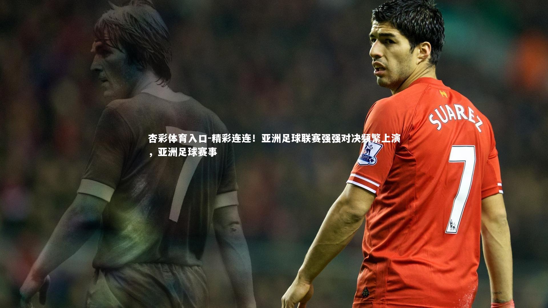 精彩连连！亚洲足球联赛强强对决频繁上演，亚洲足球赛事