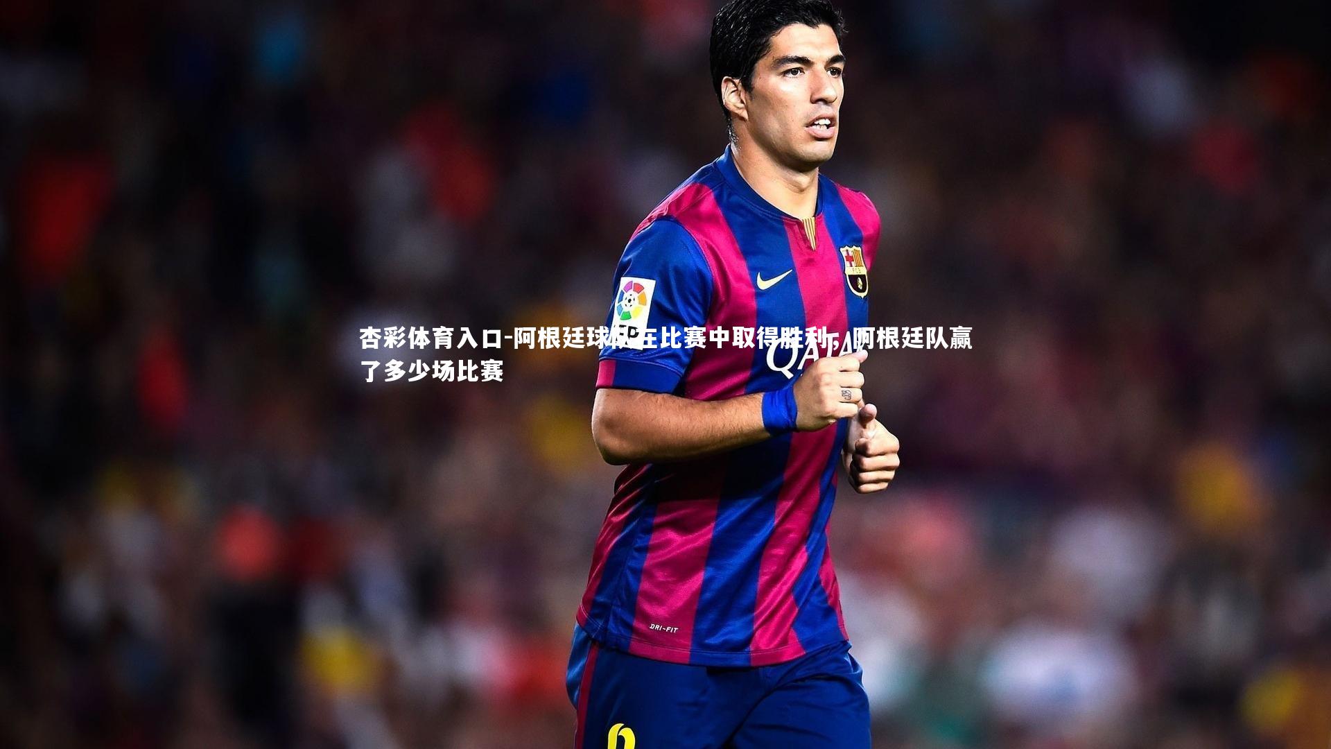 杏彩体育入口-阿根廷球队在比赛中取得胜利，阿根廷队赢了多少场比赛