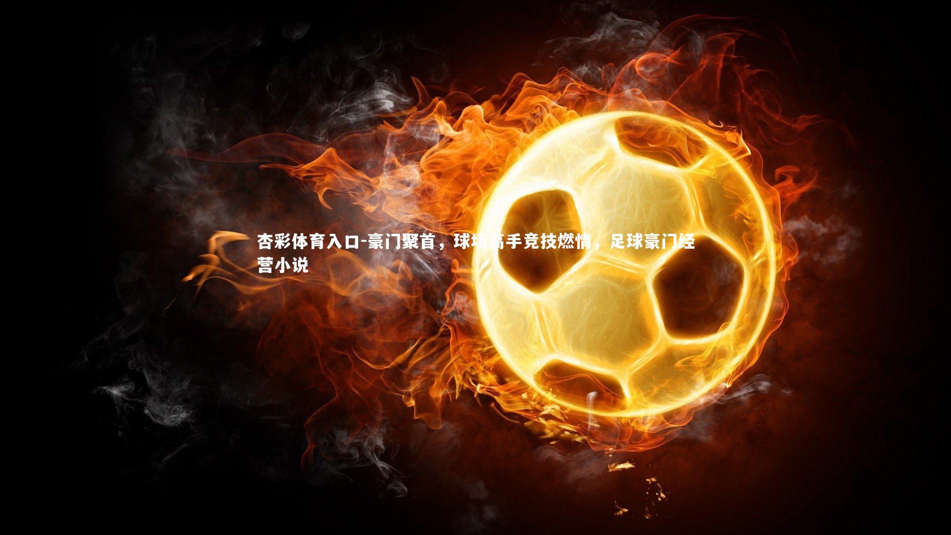 杏彩体育入口-豪门聚首，球场高手竞技燃情，足球豪门经营小说