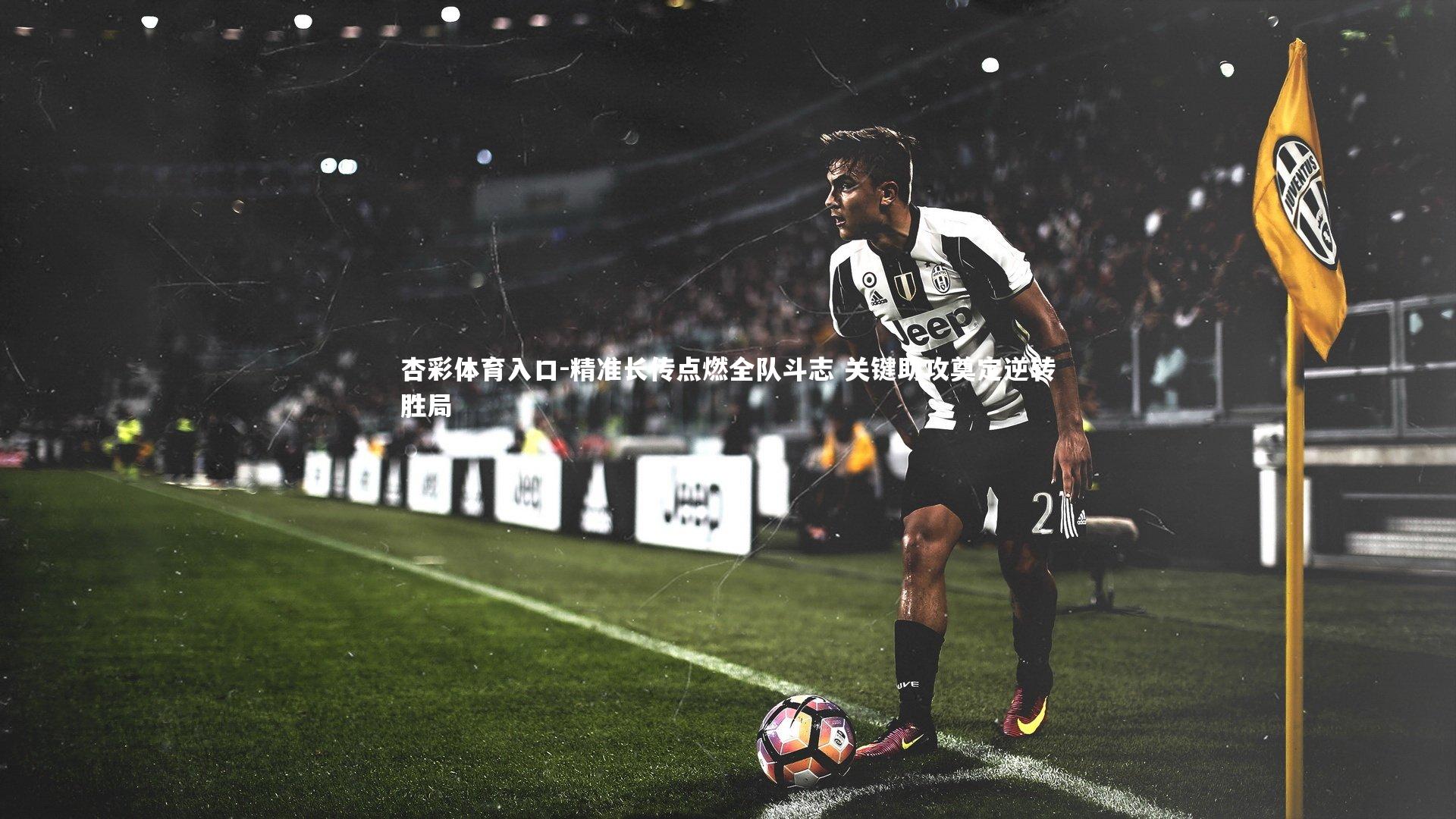 精准长传点燃全队斗志 关键助攻奠定逆转胜局