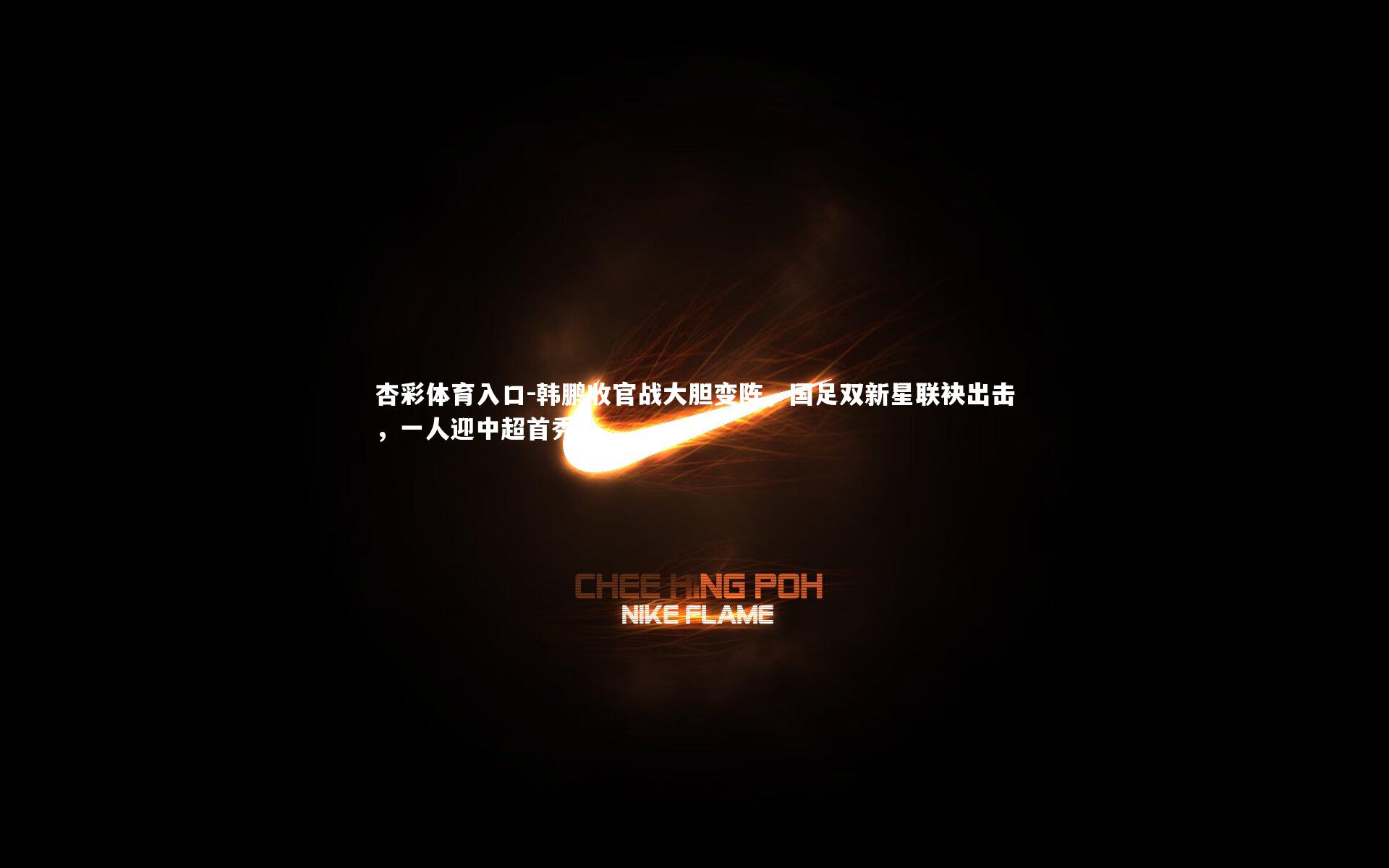 杏彩体育入口-韩鹏收官战大胆变阵，国足双新星联袂出击，一人迎中超首秀